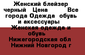 Женский блейзер черный › Цена ­ 700 - Все города Одежда, обувь и аксессуары » Женская одежда и обувь   . Нижегородская обл.,Нижний Новгород г.